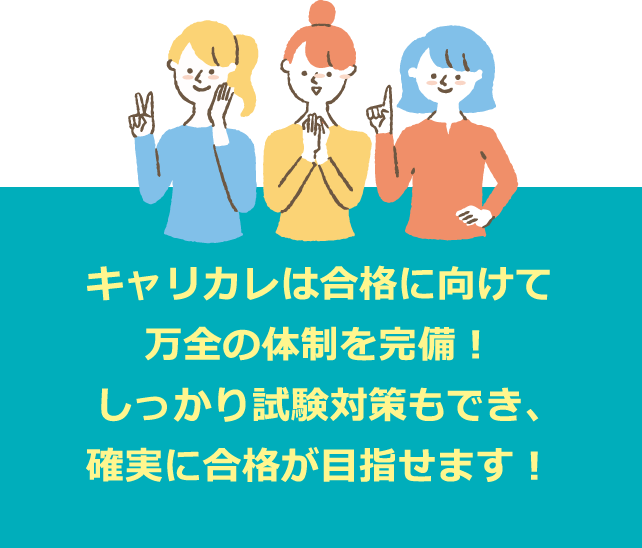 キャリカレは合格に向けて万全の体制を完備!しっかり試験対策もでき、確実に合格が目指せます!