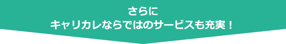 さらにキャリカレならではのサービスも充実！