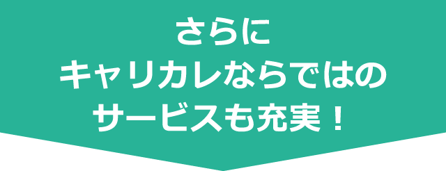 さらにキャリカレならではのサービスも充実！