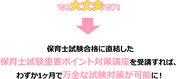 でも大丈夫です！ 保育士試験合格に直結した保育士試験重要ポイント対策講座を受講すれば、わずか1ヶ月で万全な試験対策が可能に！