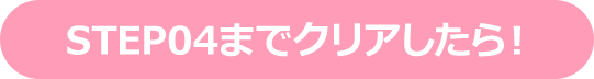 STEP04までクリアしたら！