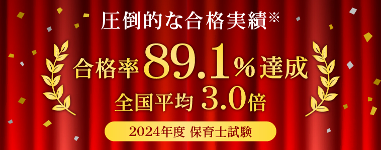 圧倒的な合格実績※ 合格率 89.1%達成 全国平均 3.0倍 2024年度 保育士試験