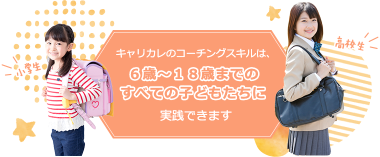 キャリカレのコーチングスキルは、６歳〜１８歳までのすべての子どもたちに実践できます