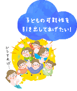 子どもの可能性を引き出してあげたい！