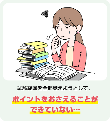 試験範囲を全部覚えようとして、ポイントをおさえることができていない…