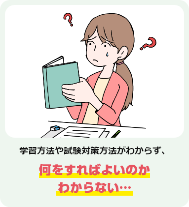 学習方法や試験対策方法がわからず、何をすればよいのかわからない…