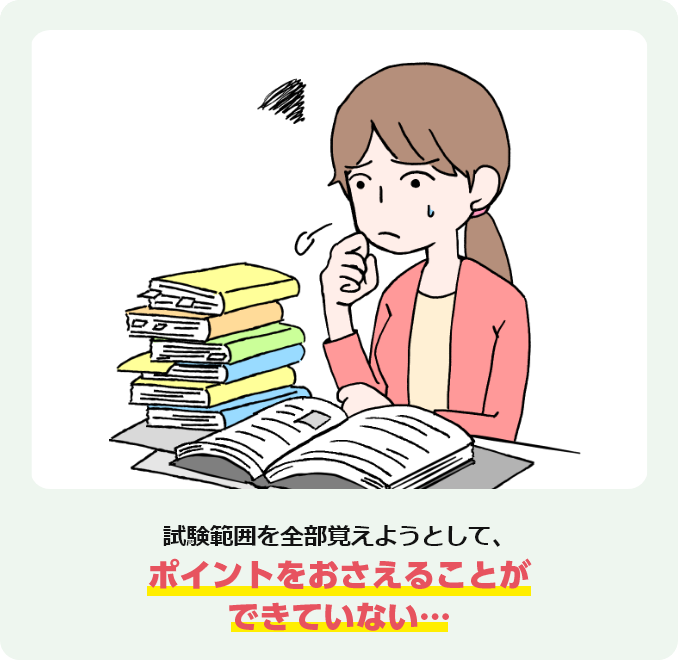 試験範囲を全部覚えようとして、ポイントをおさえることができていない…