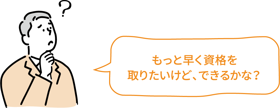 もっと早く資格を取りたいけど、できるかな？