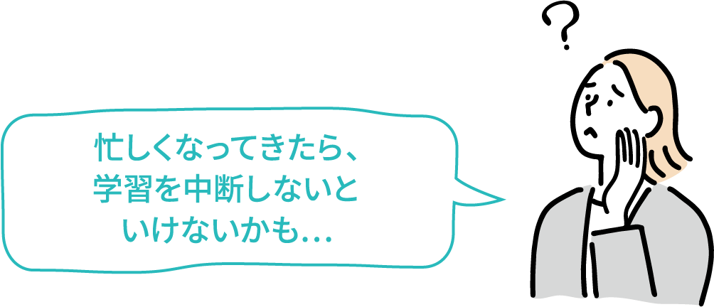 忙しくなってきたら、学習を中断しないといけないかも…