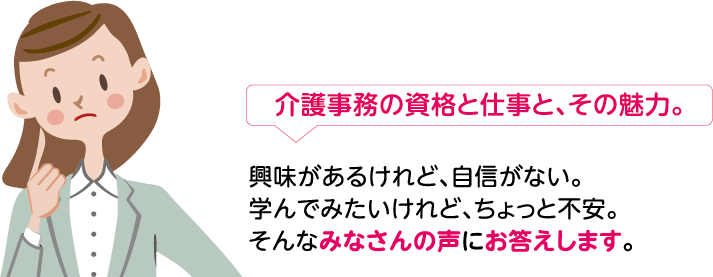 介護事務の資格と仕事と、その魅力。興味があるけれど、自信がない。学んでみたいけれど、ちょっと不安。そんなみなさんの声にお答えします。