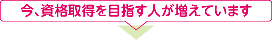 今、資格取得を目指す人が増えています