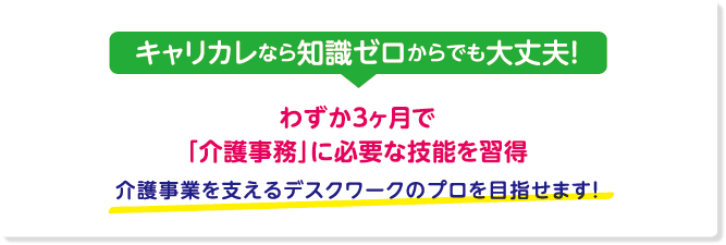 キャリカレなら知識ゼロからでも大丈夫！わずか３ヶ月で「介護事務」に必要な技能を習得 介護事業を支えるデスクワークのプロを目指せます！