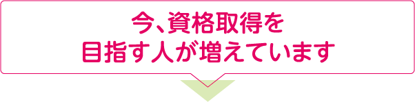 今、資格取得を目指す人が増えています