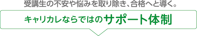 受講生の不安や悩みを取り除き、合格へと導く。キャリカレならではのサポート体制