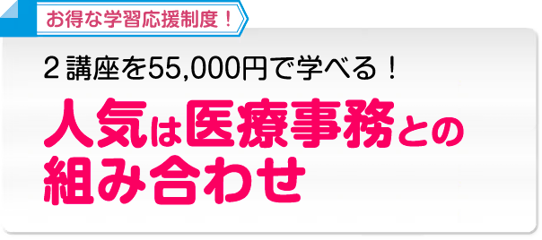 お得な学習応援制度！２講座を55,000円で学べる！人気は医療事務との組み合わせ