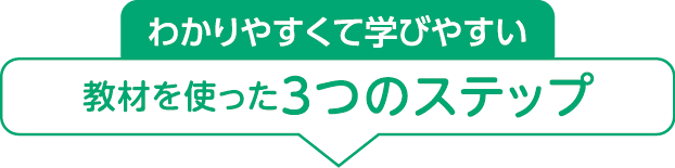 わかりやすくて学びやすい教材を使った3つのステップ