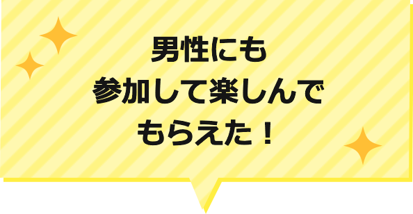 男性にも参加して楽しんでもらえた！