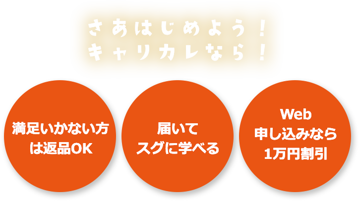 さあはじめよう！キャリカレなら！　満足いかない方は返品OK　届いてスグに学べる　Web申し込みなら1万円割引