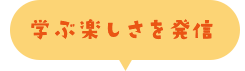 学ぶ楽しさを発信