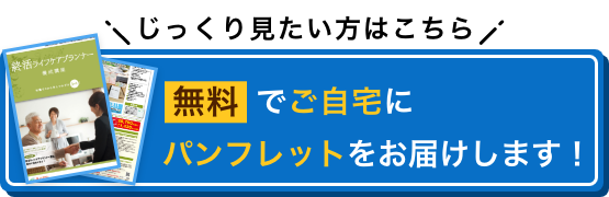 じっくり見たい方はこちら 無料でご自宅にパンフレットをお届けします！