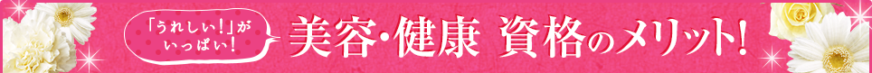 「うれしい！」がいっぱい！美容・健康 資格のメリット！