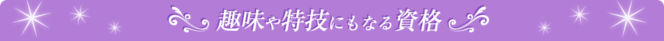 趣味や特技にもなる資格