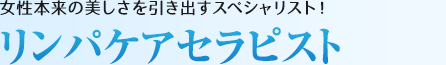 リンパケアセラピスト：女性本来の美しさを引き出すスペシャリスト！
