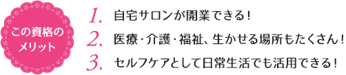 この資格のメリット：（1）自宅サロンが開業できる！（2）医療・介護・福祉、生かせる場所もたくさん！（3）セルフケアとして日常生活でも活用できる！