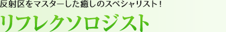 リフレクソロジスト：反射区をマスターした癒しのスペシャリスト！
