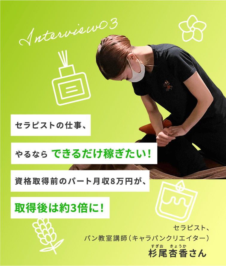 Interview03 セラピストの仕事、やるなら できるだけ稼ぎたい!資格取得前のパート月収8万円が、取得後は約3倍に! セラピスト、パン教室講師(キャラパンクリエイター)杉尾杏香さん