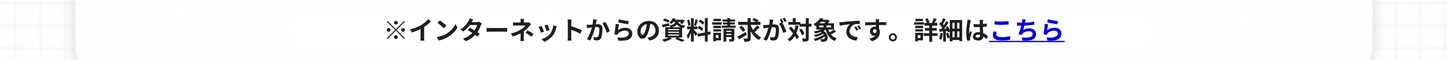 インターネットからの資料請求が対象です。詳細はキャンぺーンページをご確認ください。