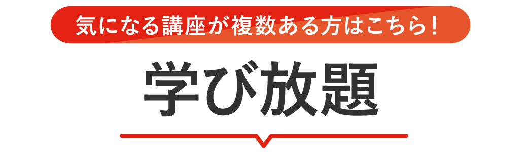 気になる講座が複数ある方はこちら！ 学び放題