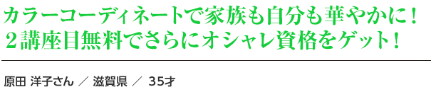 カラーコーディネートで家族も自分も華やかに！２講座目無料でさらにオシャレ資格をゲット！