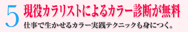 5：現役カラリストによるカラー診断が無料 仕事で生かせるカラー実践テクニックも身につく。
