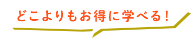 どこよりもお得に学べる！