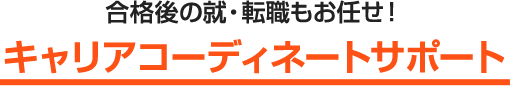 合格後の就・転職もお任せ！ キャリアコーディネートサポート 