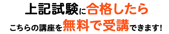 上記試験に合格したらこちらの講座を無料で受講できます！