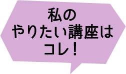 私のやりたい講座はこれ！