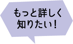 もっと詳しく知りたい！