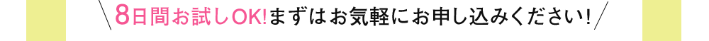 8日間お試しOK！まずはお気軽にお申し込みください！