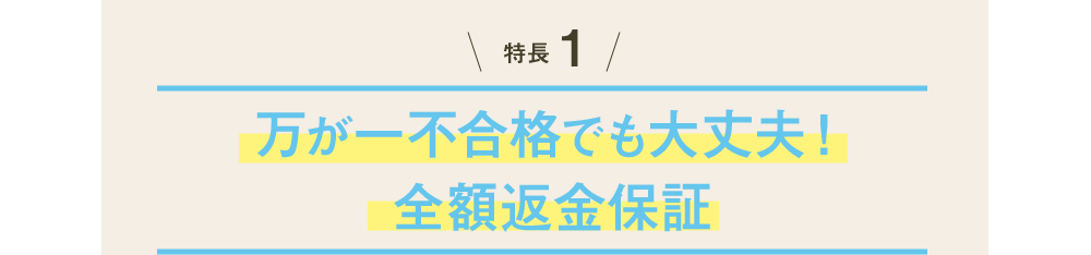 特長1 万が一不合格でも大丈夫！全額返金保証