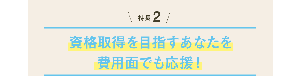特長2 資格取得を目指すあなたを費用面で応援！