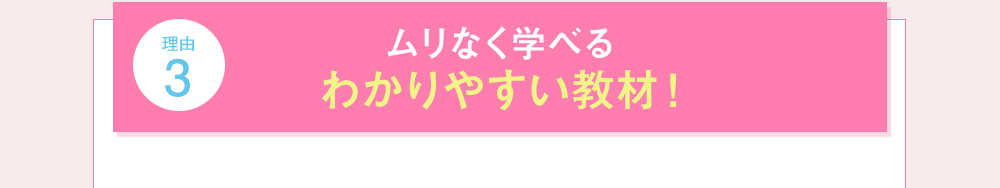 理由3 ムリなく学べるわかりやすい教材！