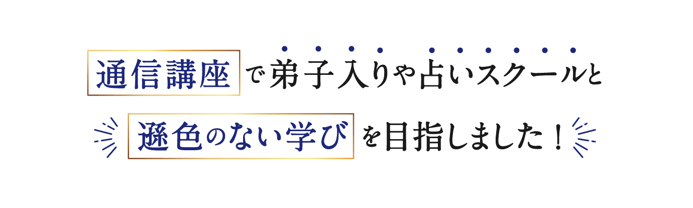 通信講座で弟子入りや占いスクールと遜色のない学びを目指しました！