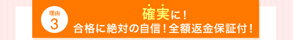 理由3 確実に！合格に絶対の自信！全額返金保証付！