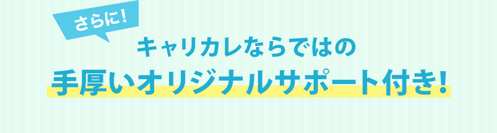 さらに！キャリカレならではの手厚いオリジナルサポート付き！