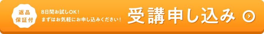 返品保証付 8日間お試しOK！ まずはお気軽にお申し込みください！ 受講申し込み