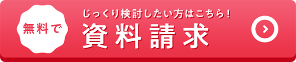 無料で じっくり検討したい方はこちら！ 資料請求