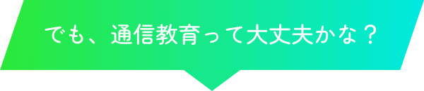 でも、通信教育って大丈夫かな？
