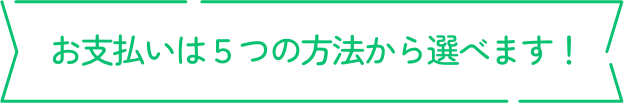 お支払いは5つの方法から選べます！